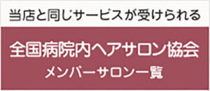 当店と同じサービスが受けられる全国病院内ヘアサロン協会メンバーサロン一覧